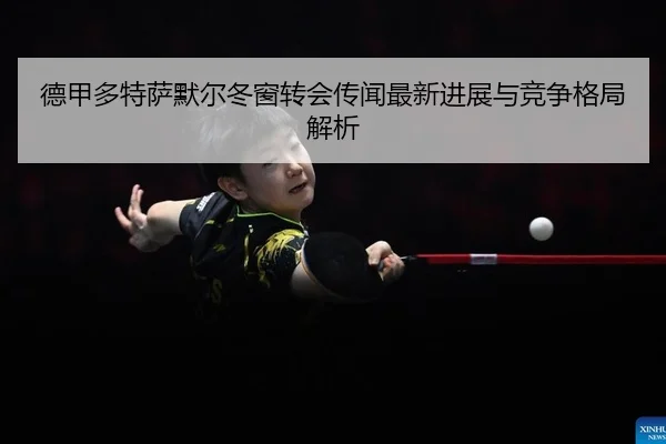 de-jia-duo-te-sa-mo-er-dong-chuang-zhuan-hui-chuan-wen-zui-xin-jin-zhan-yu-jing-zheng-ge-ju-jie-xi-2-770.jpg